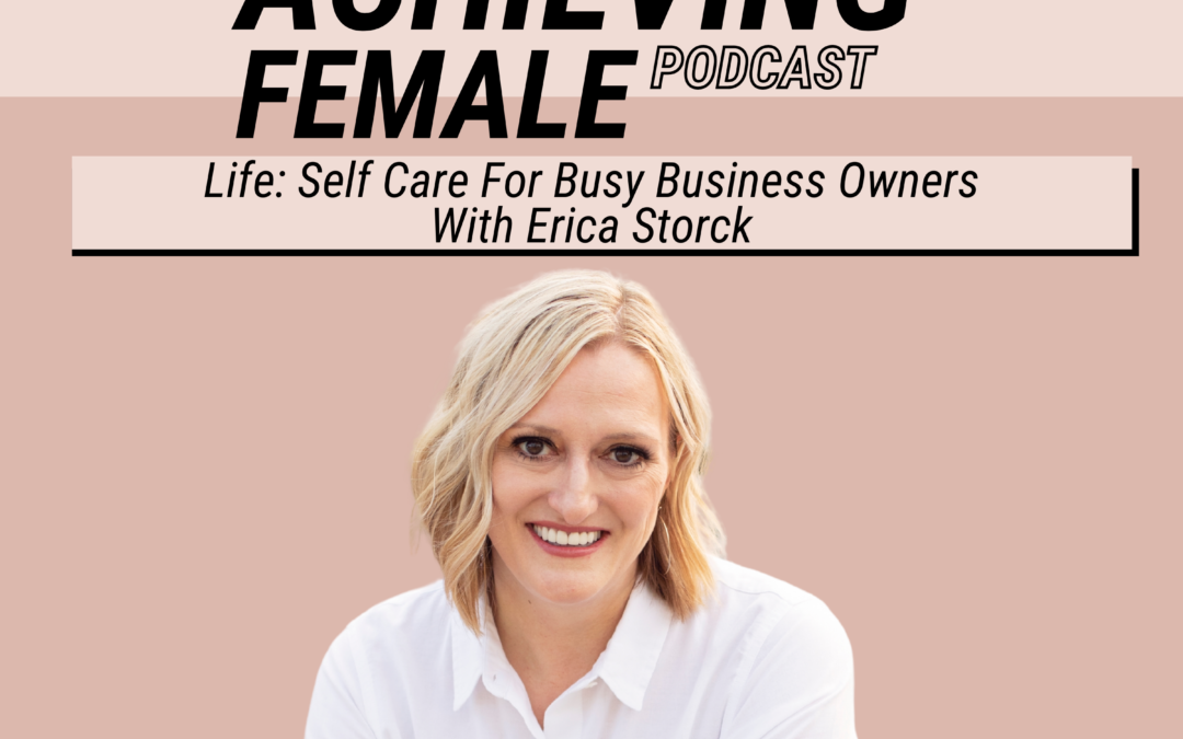 Episode 18 – Life: Self Care For Busy Business Owners with Erica Storck